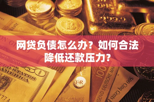 济南网贷负债怎么办？如何合法降低还款压力？