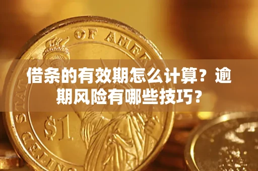 济南借条的有效期怎么计算？逾期风险有哪些技巧？