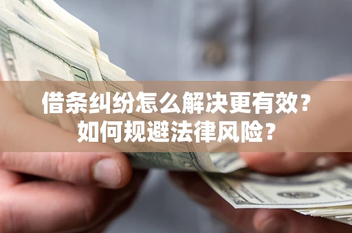 济南借条纠纷怎么解决更有效？如何规避法律风险？