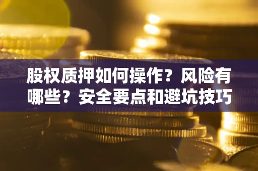 济南股权质押如何操作？风险有哪些？安全要点和避坑技巧？