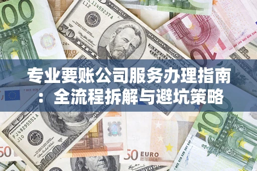 济南专业要账公司服务办理指南：全流程拆解与避坑策略