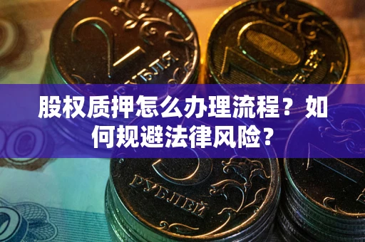 济南股权质押怎么办理流程？如何规避法律风险？