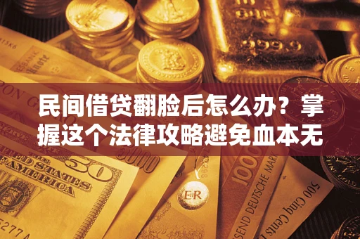 济南民间借贷翻脸后怎么办？掌握这个法律攻略避免血本无归