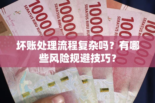 济南坏账处理流程复杂吗？有哪些风险规避技巧？