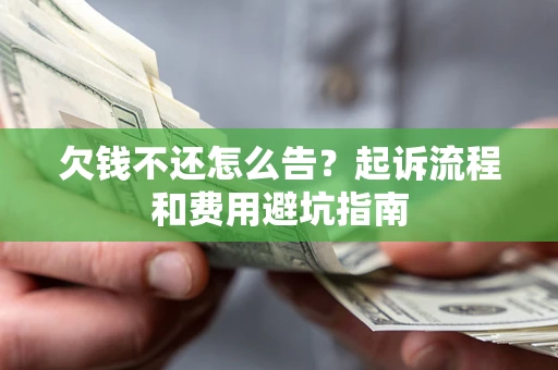 济南欠钱不还怎么告?起诉流程和费用避坑指南 济南欠钱不还怎么告?起诉流程和费用避坑指南