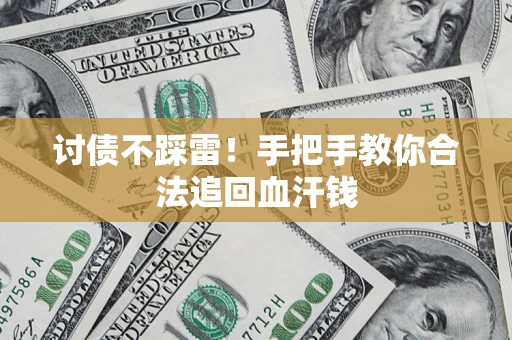 济南讨债不踩雷！手把手教你合法追回血汗钱