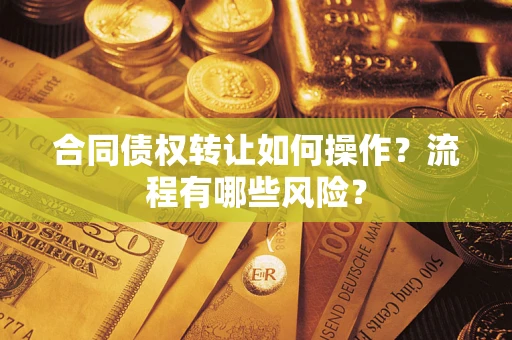 济南合同债权转让如何操作？流程有哪些风险？