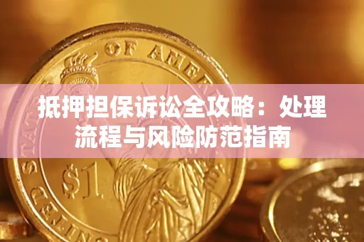 济南抵押担保诉讼全攻略：处理流程与风险防范指南