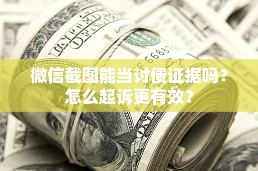 济南微信截图能当讨债证据吗？怎么起诉更有效？