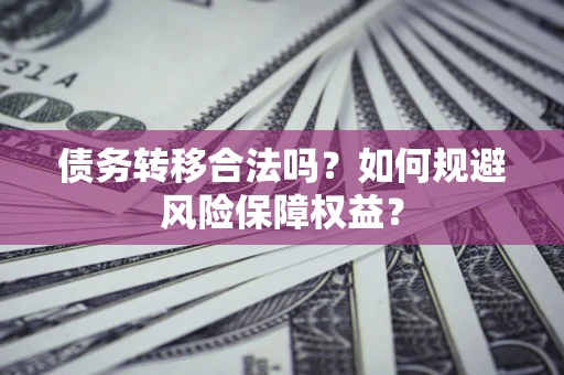 济南债务转移合法吗？如何规避风险保障权益？