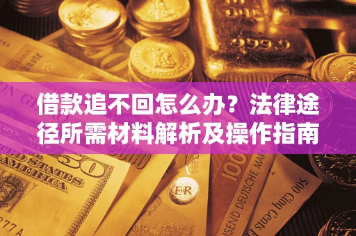 济南借款追不回怎么办?法律途径所需材料解析及操作指南 济南借款追不回怎么办?法律途径所需材料解析及操作指南