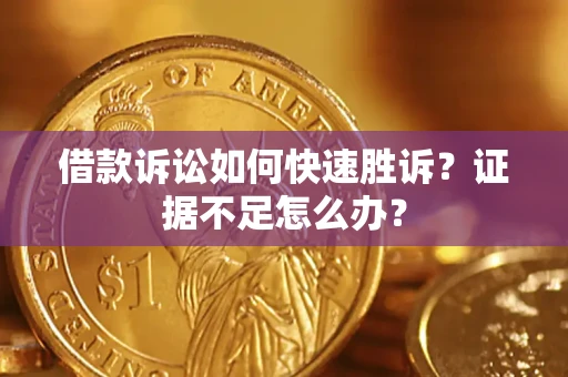 济南借款诉讼如何快速胜诉？证据不足怎么办？