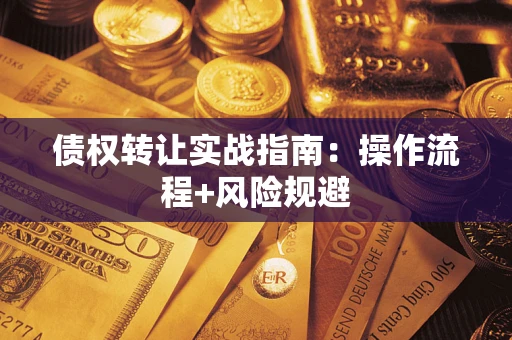 济南债权转让实战指南：操作流程+风险规避