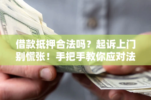 济南借款抵押合法吗？起诉上门别慌张！手把手教你应对法律程序