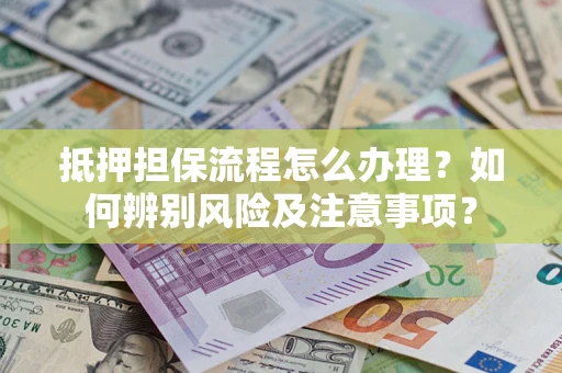 济南抵押担保流程怎么办理？如何辨别风险及注意事项？