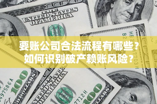 济南要账公司合法流程有哪些？如何识别破产赖账风险？