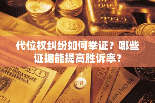 济南代位权纠纷如何举证？哪些证据能提高胜诉率？