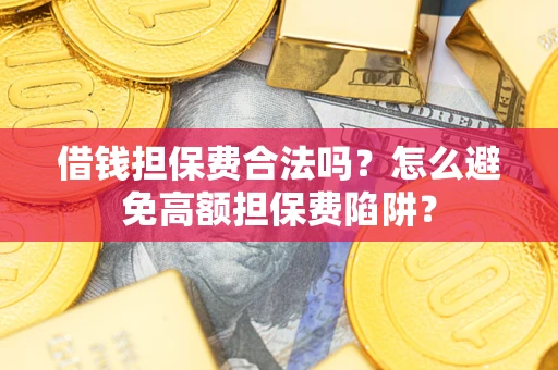 济南借钱担保费合法吗？怎么避免高额担保费陷阱？