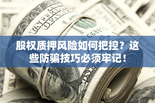 济南股权质押风险如何把控？这些防骗技巧必须牢记！