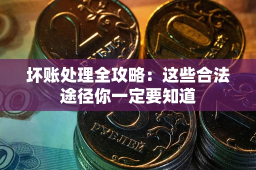 济南坏账处理全攻略：这些合法途径你一定要知道