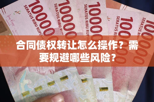 济南合同债权转让怎么操作？需要规避哪些风险？