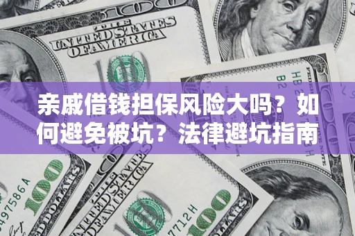 济南亲戚借钱担保风险大吗？如何避免被坑？法律避坑指南