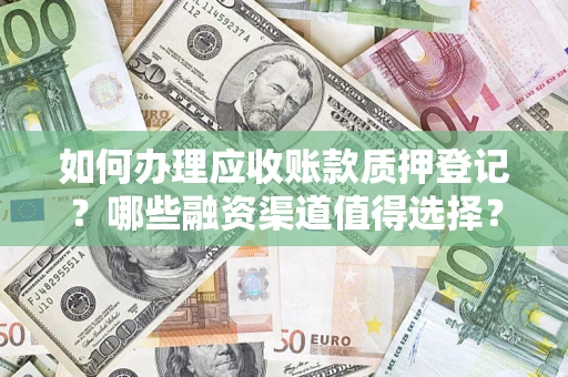 济南如何办理应收账款质押登记？哪些融资渠道值得选择？