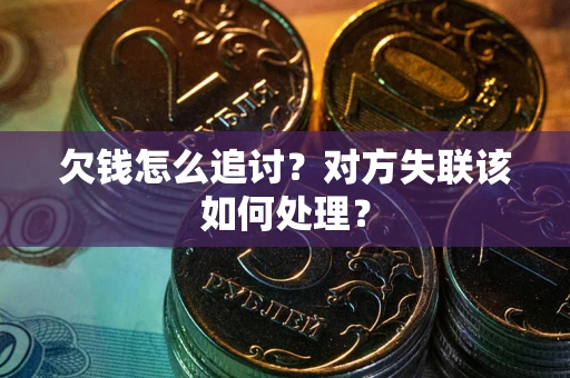 济南欠钱怎么追讨？对方失联该如何处理？