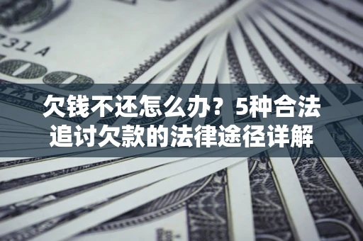 济南欠钱不还怎么办？5种合法追讨欠款的法律途径详解