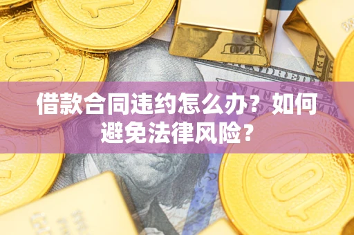 济南借款合同违约怎么办？如何避免法律风险？