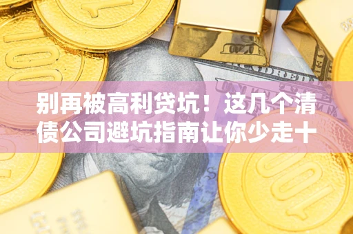 济南别再被高利贷坑！这几个清债公司避坑指南让你少走十年弯路