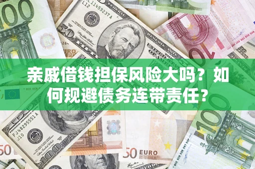 济南亲戚借钱担保风险大吗？如何规避债务连带责任？