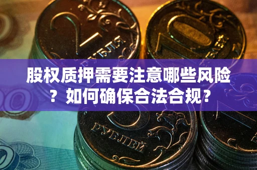 济南股权质押需要注意哪些风险？如何确保合法合规？
