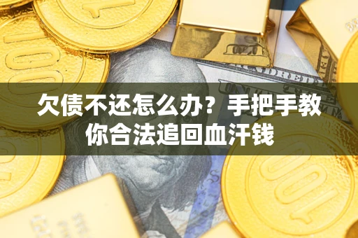 济南欠债不还怎么办?手把手教你合法追回血汗钱 济南欠债不还怎么办?手把手教你合法追回血汗钱