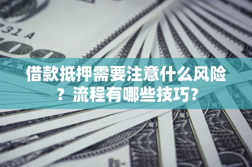 济南借款抵押需要注意什么风险？流程有哪些技巧？