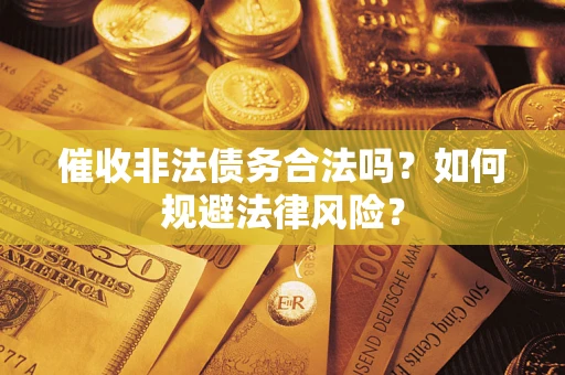 济南催收非法债务合法吗？如何规避法律风险？