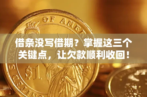 济南借条没写借期？掌握这三个关键点，让欠款顺利收回！