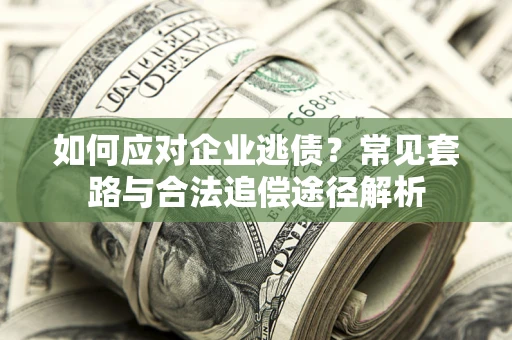 济南如何应对企业逃债？常见套路与合法追偿途径解析