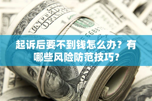 济南起诉后要不到钱怎么办?有哪些风险防范技巧? 济南起诉后要不到钱怎么办?有哪些风险防范技巧?