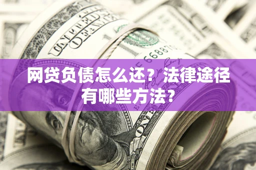 济南网贷负债怎么还？法律途径有哪些方法？