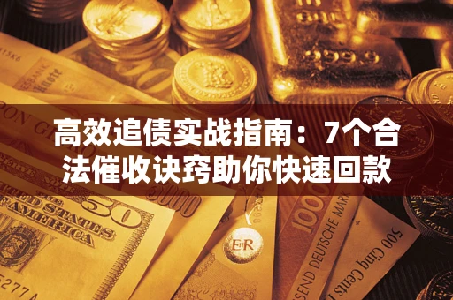 济南高效追债实战指南：7个合法催收诀窍助你快速回款
