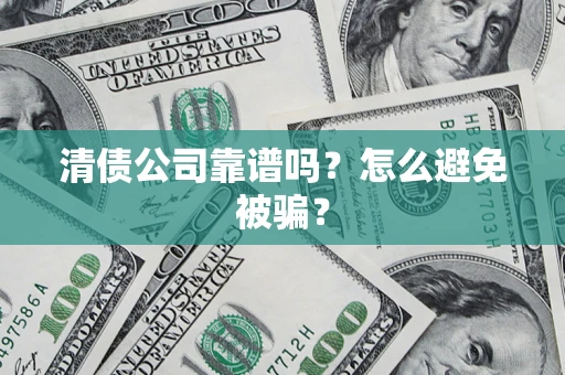 济南清债公司靠谱吗？怎么避免被骗？
