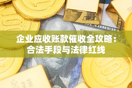 济南企业应收账款催收全攻略：合法手段与法律红线