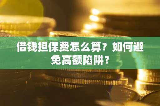 济南借钱担保费怎么算？如何避免高额陷阱？