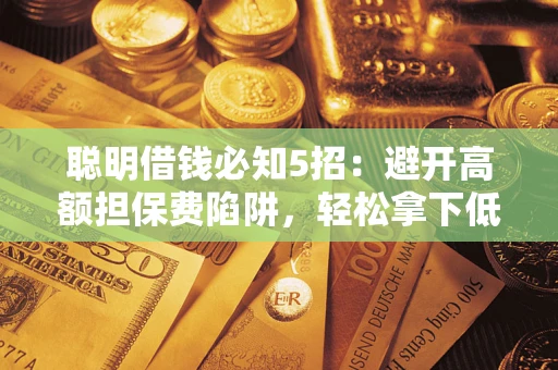 济南聪明借钱必知5招：避开高额担保费陷阱，轻松拿下低息贷款