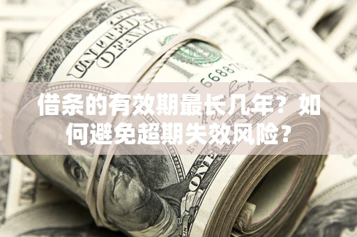 济南借条的有效期最长几年？如何避免超期失效风险？