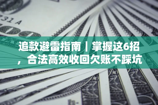 济南追款避雷指南｜掌握这6招，合法高效收回欠账不踩坑