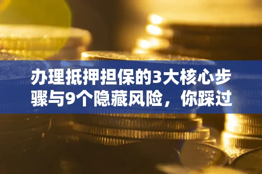 济南办理抵押担保的3大核心步骤与9个隐藏风险，你踩过哪个坑？