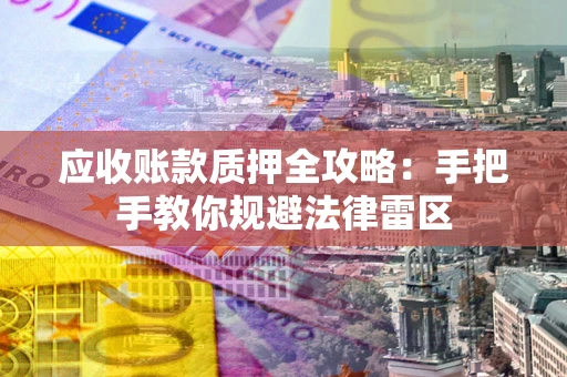 济南应收账款质押全攻略：手把手教你规避法律雷区