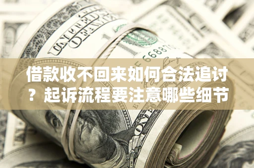 济南借款收不回来如何合法追讨？起诉流程要注意哪些细节？